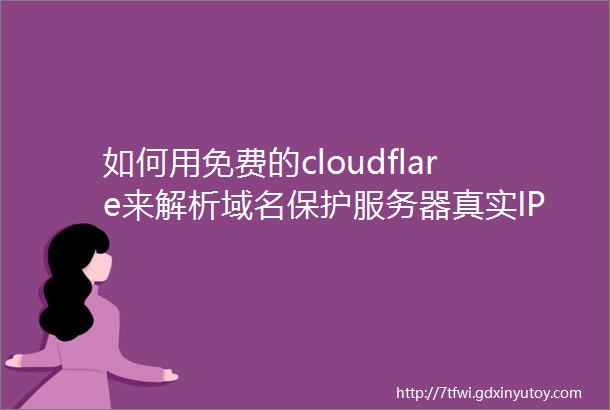 如何用免费的cloudflare来解析域名保护服务器真实IP