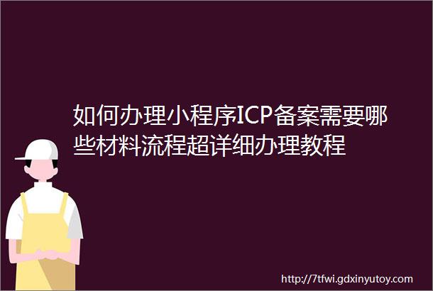 如何办理小程序ICP备案需要哪些材料流程超详细办理教程