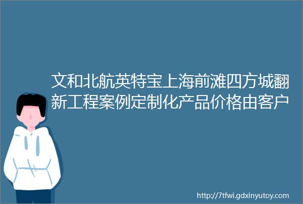 文和北航英特宝上海前滩四方城翻新工程案例定制化产品价格由客户的实际性能要求达成的配方而决定